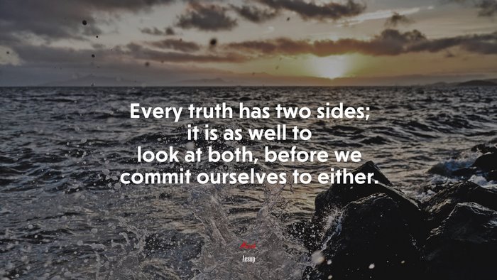 Every truth has two sides; it is as well to look at both, before we commit ourselves to either. | Aesop quote
