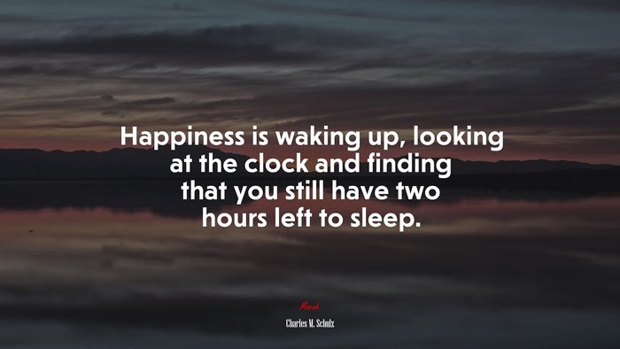 Happiness is waking up, looking at the clock and finding that you still have two hours left to sleep. | Charles M. Schulz quote
