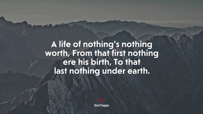 A life of nothing’s nothing worth, From that first nothing ere his birth, To that last nothing under earth. | Alfred Tennyson quote