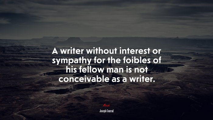 A writer without interest or sympathy for the foibles of his fellow man is not conceivable as a writer. | Joseph Conrad quote