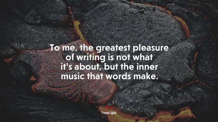 To me, the greatest pleasure of writing is not what it’s about, but the inner music that words make. | Truman Capote quote