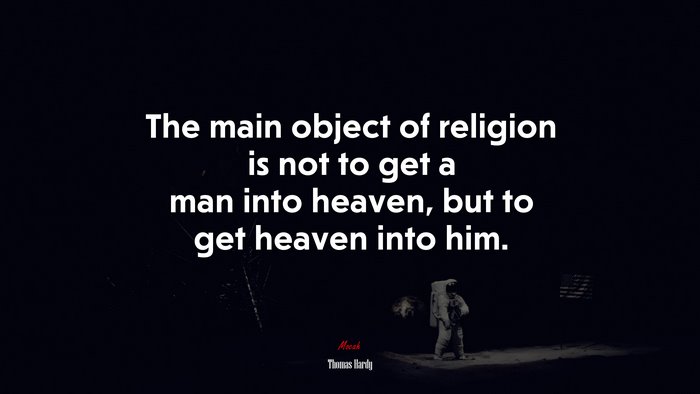 The main object of religion is not to get a man into heaven, but to get heaven into him. | Thomas Hardy quote