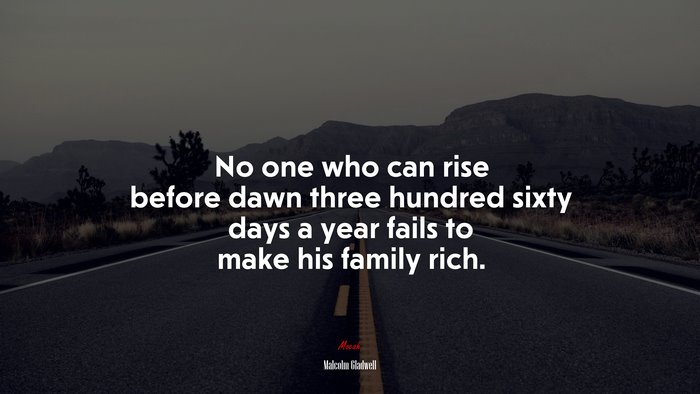 No one who can rise before dawn three hundred sixty days a year fails to make his family rich. | Malcolm Gladwell quote