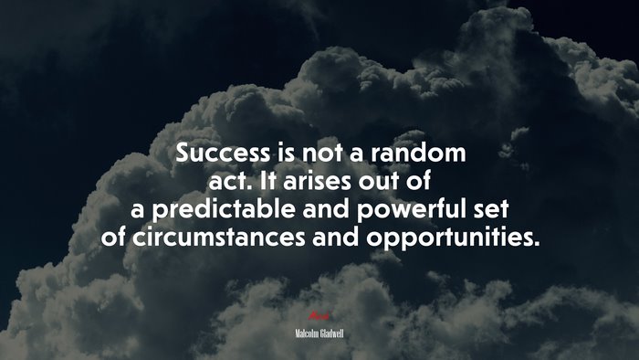 Success is not a random act. It arises out of a predictable and powerful set of circumstances and opportunities. | Malcolm Gladwell quote