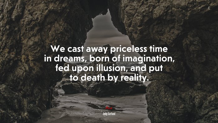 We cast away priceless time in dreams, born of imagination, fed upon illusion, and put to death by reality. | Judy Garland quote