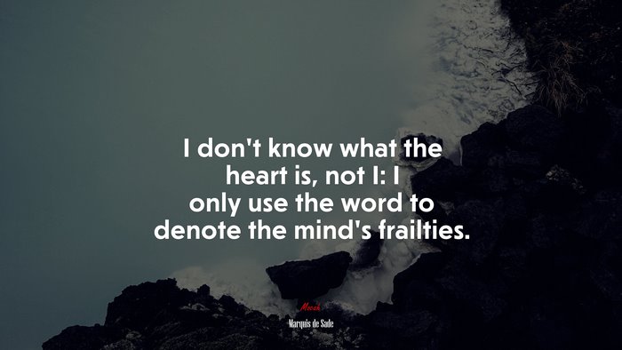 I don’t know what the heart is, not I: I only use the word to denote the mind’s frailties. | Marquis de Sade quote