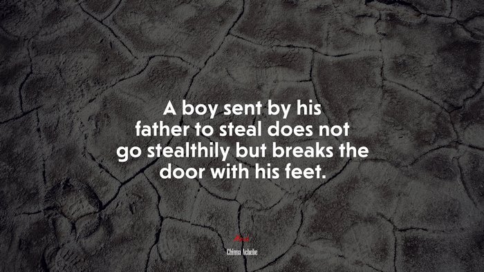 A boy sent by his father to steal does not go stealthily but breaks the door with his feet. | Chinua Achebe quote