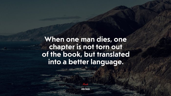 When one man dies, one chapter is not torn out of the book, but translated into a better language. | John Donne quote