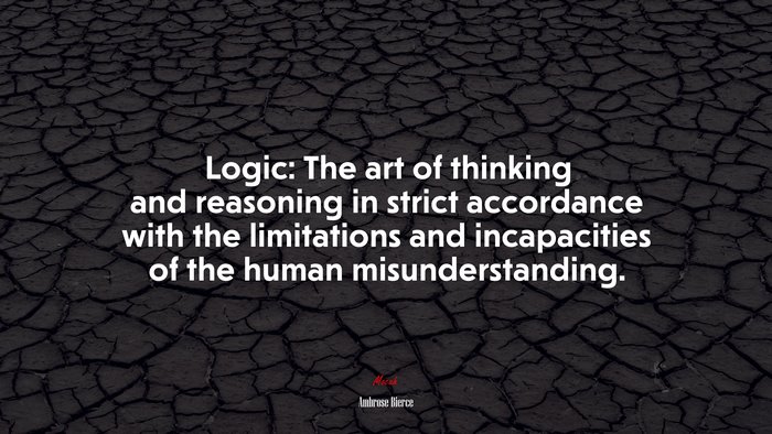 Logic: The art of thinking and reasoning in strict accordance with the limitations and incapacities of the human misunderstanding. | Ambrose Bierce quote