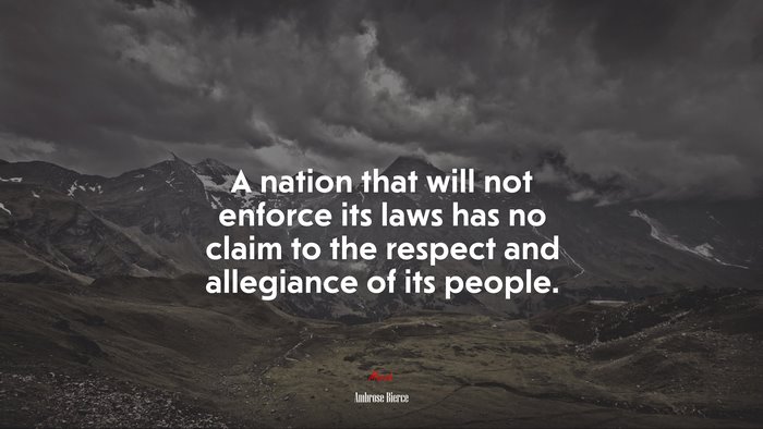 A nation that will not enforce its laws has no claim to the respect and allegiance of its people. | Ambrose Bierce quote