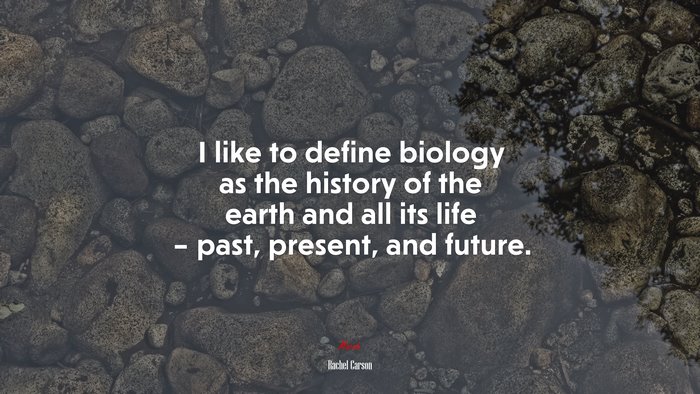 I like to define biology as the history of the earth and all its life – past, present, and future. | Rachel Carson quote
