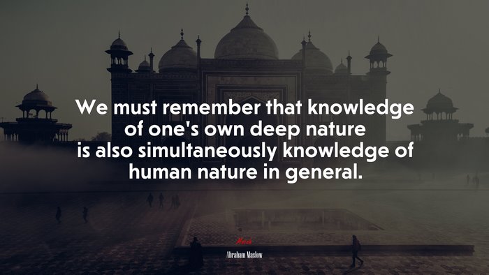 We must remember that knowledge of one’s own deep nature is also simultaneously knowledge of human nature in general. | Abraham Maslow quote