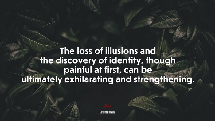 The loss of illusions and the discovery of identity, though painful at first, can be ultimately exhilarating and strengthening. | Abraham Maslow quote