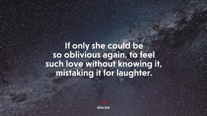 If only she could be so oblivious again, to feel such love without knowing it, mistaking it for laughter. | Markus Zusak quote