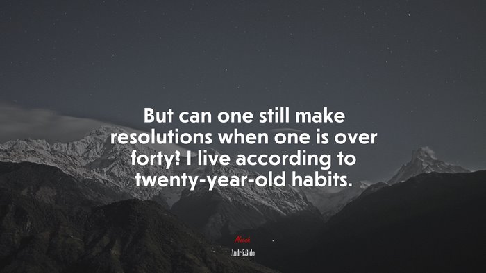 But can one still make resolutions when one is over forty? I live according to twenty-year-old habits. | André Gide quote