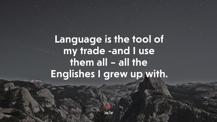 Language is the tool of my trade -and I use them all – all the Englishes I grew up with. | Amy Tan quote