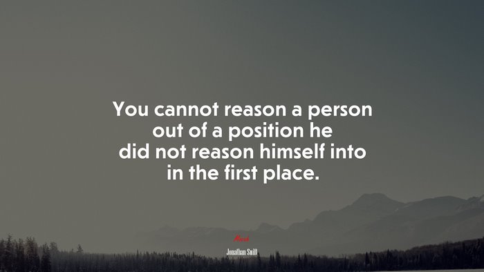 You cannot reason a person out of a position he did not reason himself into in the first place. | Jonathan Swift quote