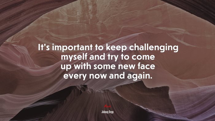 It’s important to keep challenging myself and try to come up with some new face every now and again. | Johnny Depp quote