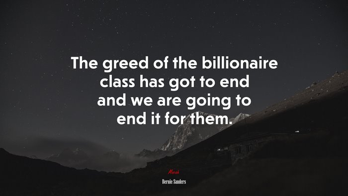 The greed of the billionaire class has got to end and we are going to end it for them. | Bernie Sanders quote