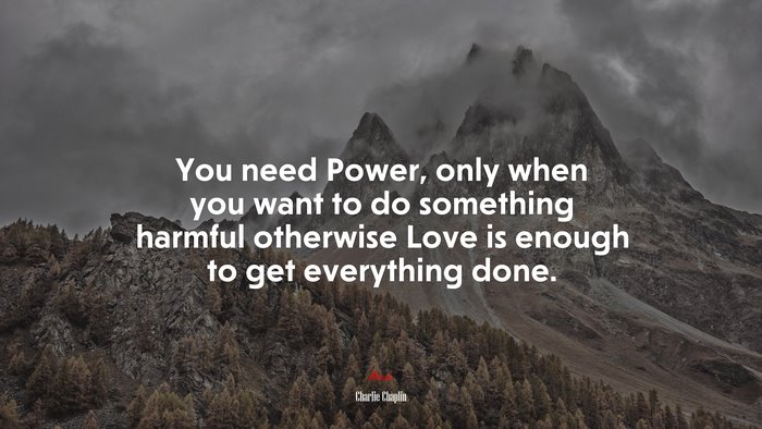 You need Power, only when you want to do something harmful otherwise Love is enough to get everything done. | Charlie Chaplin quote