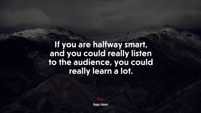 If you are halfway smart, and you could really listen to the audience, you could really learn a lot. | Dwayne Johnson quote