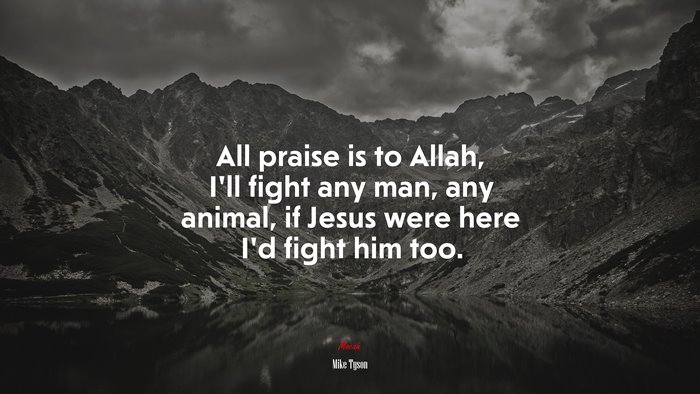 All praise is to Allah, I’ll fight any man, any animal, if Jesus were here I’d fight him too. | Mike Tyson quote