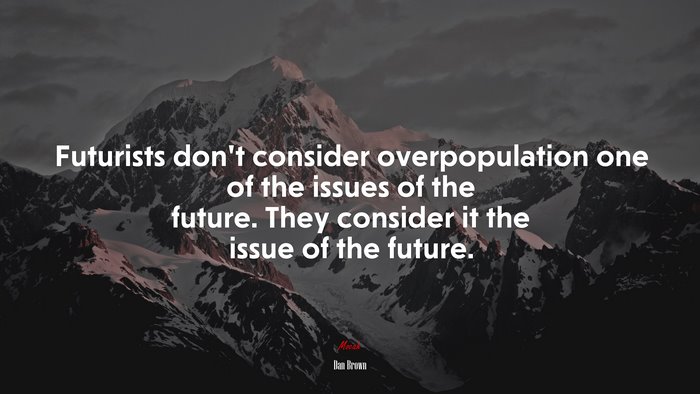 Futurists don’t consider overpopulation one of the issues of the future. They consider it the issue of the future. | Dan Brown quote