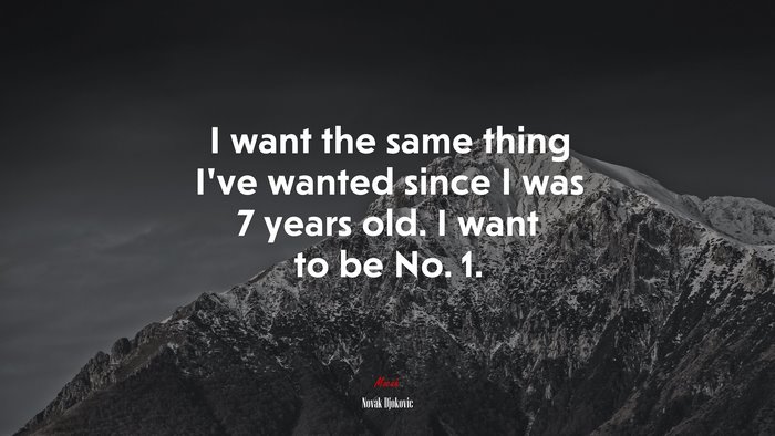 I want the same thing I’ve wanted since I was 7 years old. I want to be No. 1. | Novak Djokovic quote