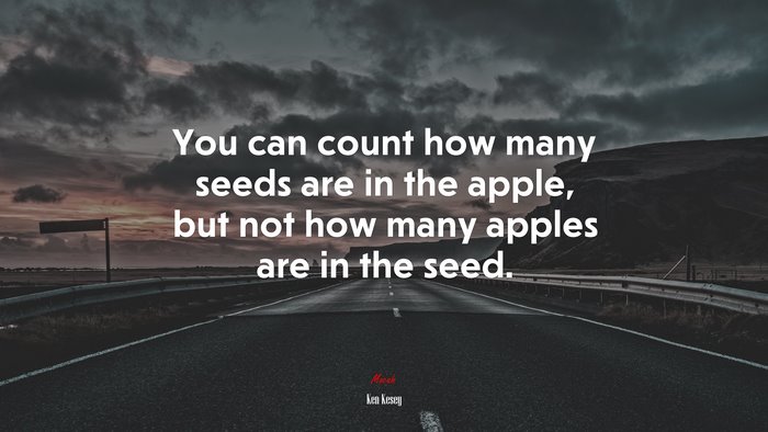 You can count how many seeds are in the apple, but not how many apples are in the seed. | Ken Kesey quote