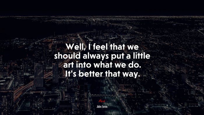 Well, I feel that we should always put a little art into what we do. It’s better that way. | Jules Verne quote