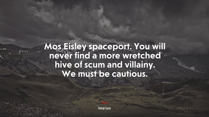 Mos Eisley spaceport. You will never find a more wretched hive of scum and villainy. We must be cautious. | George Lucas quote