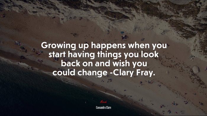 Growing up happens when you start having things you look back on and wish you could change -Clary Fray. | Cassandra Clare quote
