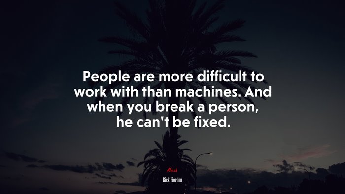 People are more difficult to work with than machines. And when you break a person, he can’t be fixed. | Rick Riordan quote