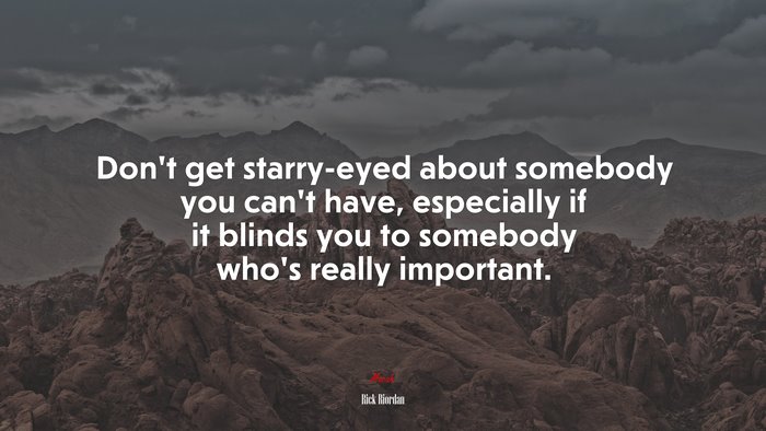 Don’t get starry-eyed about somebody you can’t have, especially if it blinds you to somebody who’s really important. | Rick Riordan quote