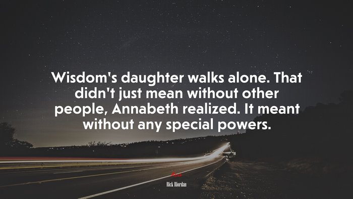 Wisdom’s daughter walks alone. That didn’t just mean without other people, Annabeth realized. It meant without any special powers. | Rick Riordan quote