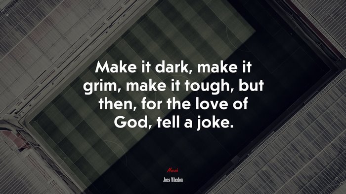 Make it dark, make it grim, make it tough, but then, for the love of God, tell a joke. | Joss Whedon quote