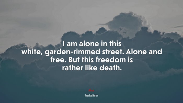 I am alone in this white, garden-rimmed street. Alone and free. But this freedom is rather like death. | Jean-Paul Sartre quote