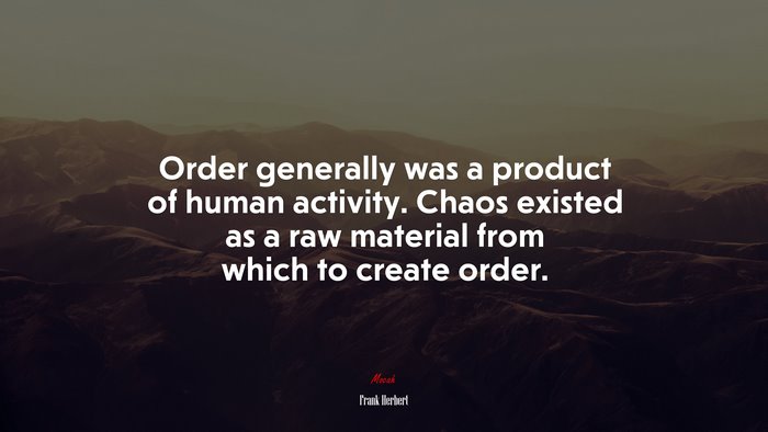 Order generally was a product of human activity. Chaos existed as a raw material from which to create order. | Frank Herbert quote