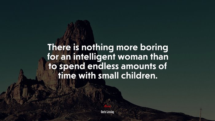 There is nothing more boring for an intelligent woman than to spend endless amounts of time with small children. | Doris Lessing quote