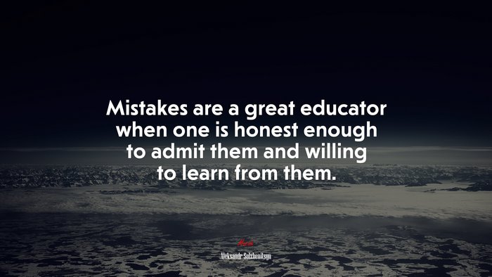 Mistakes are a great educator when one is honest enough to admit them and willing to learn from them. | Aleksandr Solzhenitsyn quote