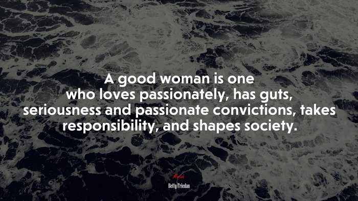 A good woman is one who loves passionately, has guts, seriousness and passionate convictions, takes responsibility, and shapes society. | Betty Friedan quote