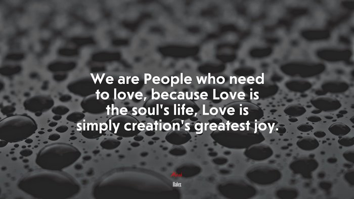 We are People who need to love, because Love is the soul’s life, Love is simply creation’s greatest joy. | Hafez quote