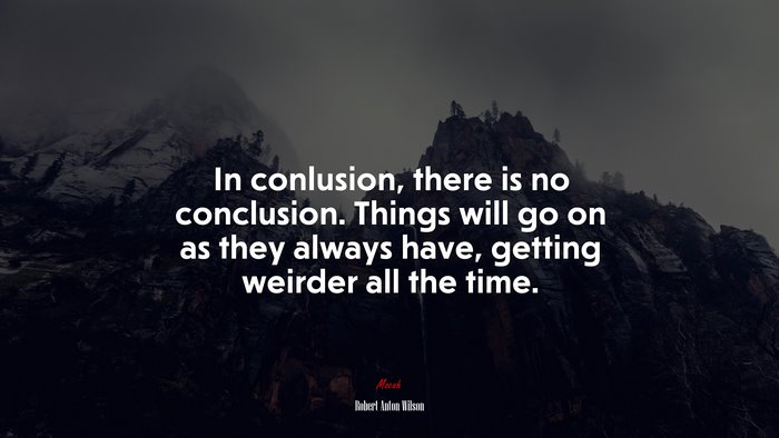 In conlusion, there is no conclusion. Things will go on as they always have, getting weirder all the time. | Robert Anton Wilson quote