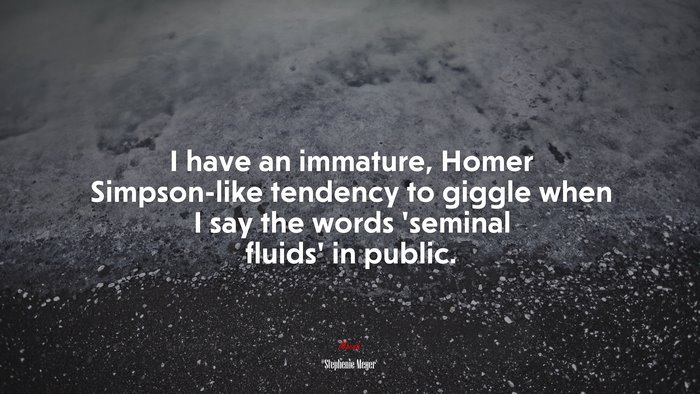 I have an immature, Homer Simpson-like tendency to giggle when I say the words ‘seminal fluids’ in public. | Stephenie Meyer quote