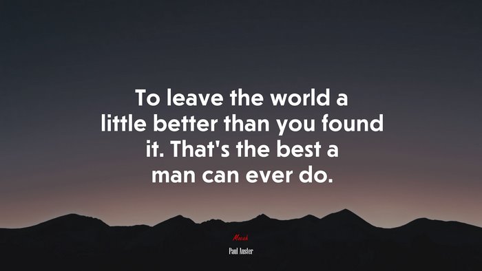 To leave the world a little better than you found it. That’s the best a man can ever do. | Paul Auster quote