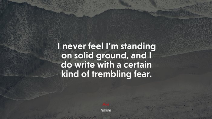 I never feel I’m standing on solid ground, and I do write with a certain kind of trembling fear. | Paul Auster quote