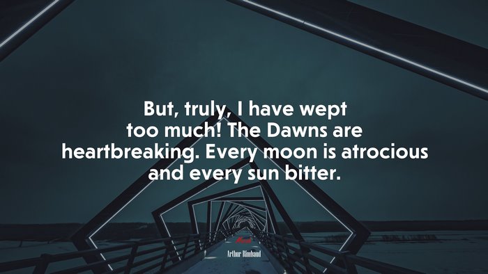 But, truly, I have wept too much! The Dawns are heartbreaking. Every moon is atrocious and every sun bitter. | Arthur Rimbaud quote