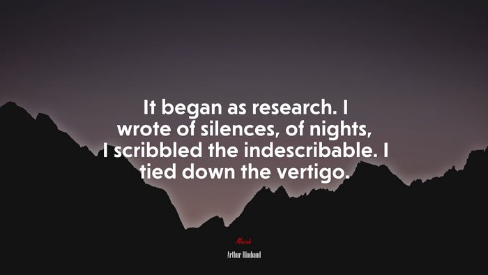 It began as research. I wrote of silences, of nights, I scribbled the indescribable. I tied down the vertigo. | Arthur Rimbaud quote