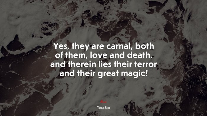 Yes, they are carnal, both of them, love and death, and therein lies their terror and their great magic! | Thomas Mann quote