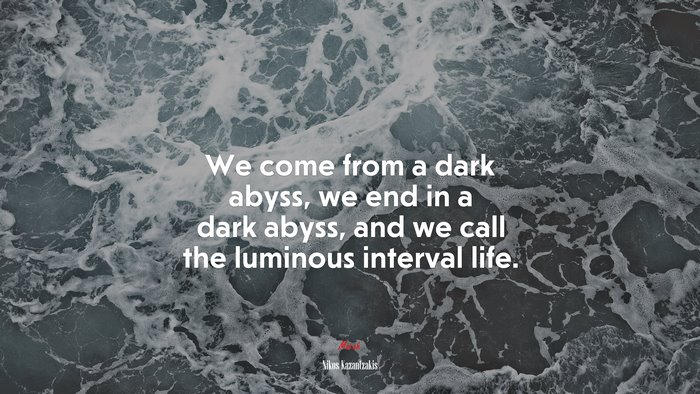 We come from a dark abyss, we end in a dark abyss, and we call the luminous interval life. | Nikos Kazantzakis quote